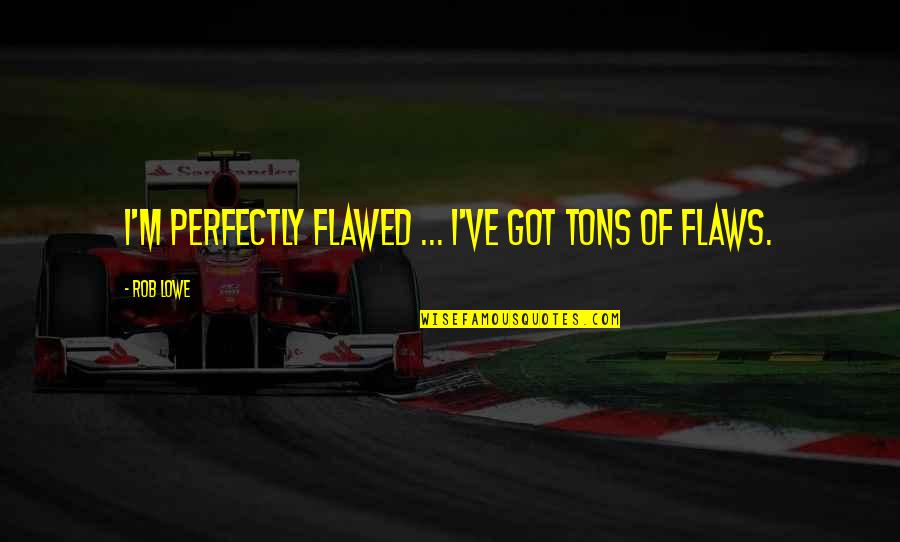 Motorsport Racing Quotes By Rob Lowe: I'm perfectly flawed ... I've got tons of