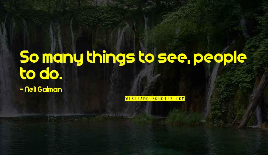 Motorway Cops Quotes By Neil Gaiman: So many things to see, people to do. Motorway Cops Quotes By Neil Gaiman: So many things to see, people to do.