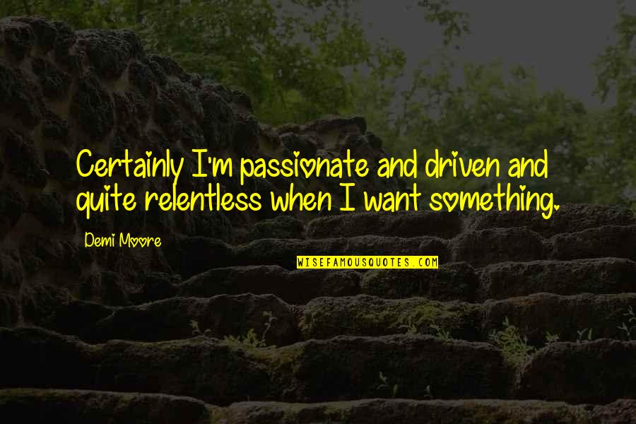 Motorways Quotes By Demi Moore: Certainly I'm passionate and driven and quite relentless
