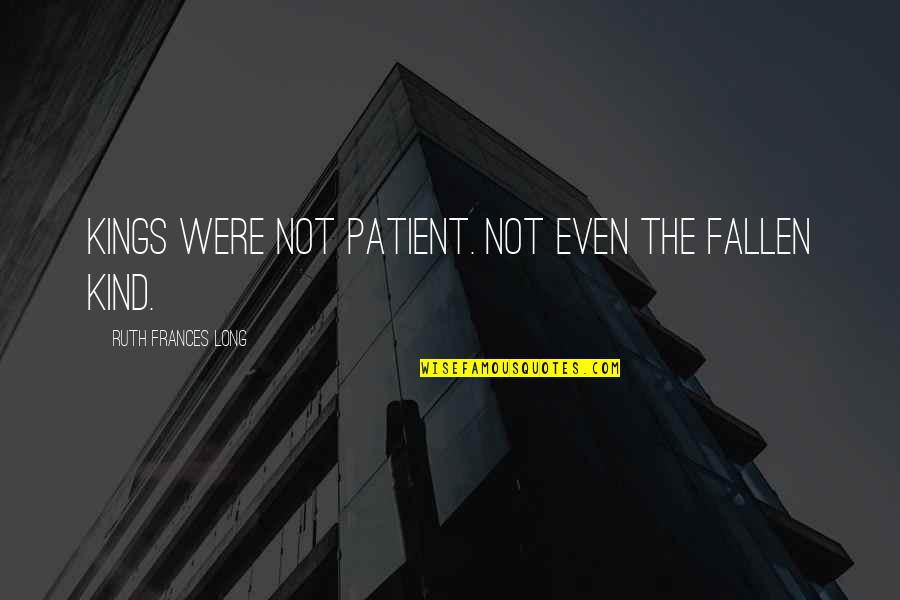Motoshige Osafune Quotes By Ruth Frances Long: Kings were not patient. Not even the fallen Motoshige Osafune Quotes By Ruth Frances Long: Kings were not patient. Not even the fallen