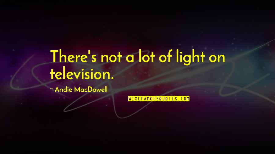 Motoyaki Quotes By Andie MacDowell: There's not a lot of light on television.