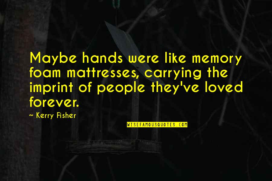 Motoyasu Spin Off Quotes By Kerry Fisher: Maybe hands were like memory foam mattresses, carrying