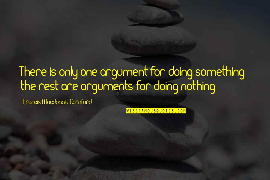 Mots Day Quotes By Francis Macdonald Cornford: There is only one argument for doing something; Mots Day Quotes By Francis Macdonald Cornford: There is only one argument for doing something;