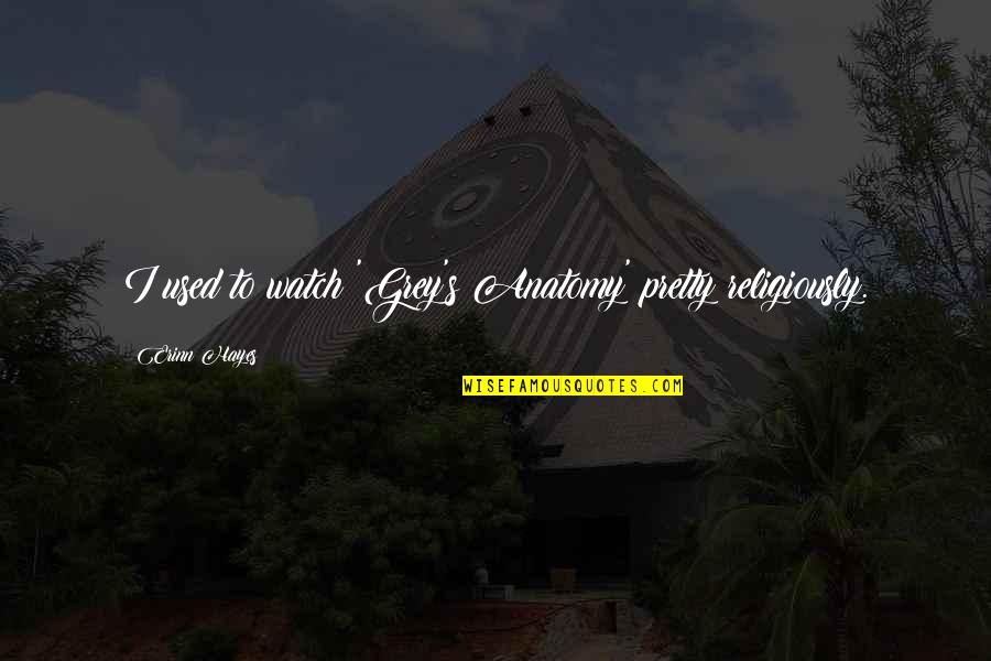 Motsinger Precast Quotes By Erinn Hayes: I used to watch 'Grey's Anatomy' pretty religiously. Motsinger Precast Quotes By Erinn Hayes: I used to watch 'Grey's Anatomy' pretty religiously.