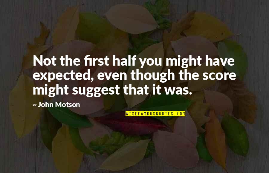Motson Quotes By John Motson: Not the first half you might have expected,