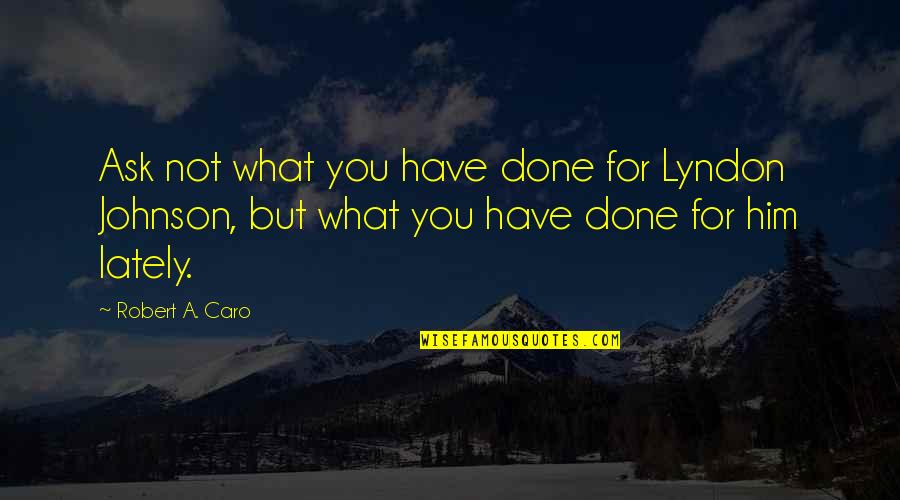 Mottar Rd Quotes By Robert A. Caro: Ask not what you have done for Lyndon Mottar Rd Quotes By Robert A. Caro: Ask not what you have done for Lyndon
