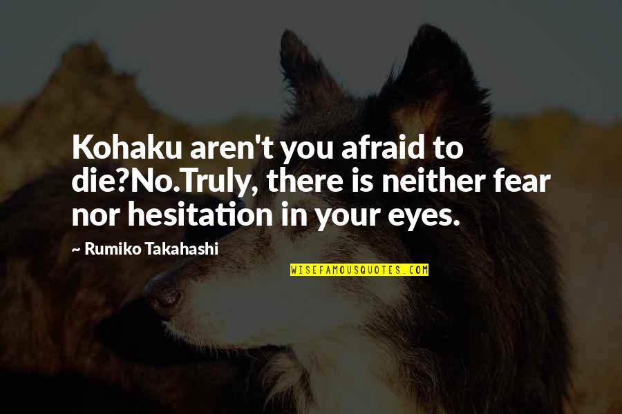 Mottau Drew Quotes By Rumiko Takahashi: Kohaku aren't you afraid to die?No.Truly, there is Mottau Drew Quotes By Rumiko Takahashi: Kohaku aren't you afraid to die?No.Truly, there is