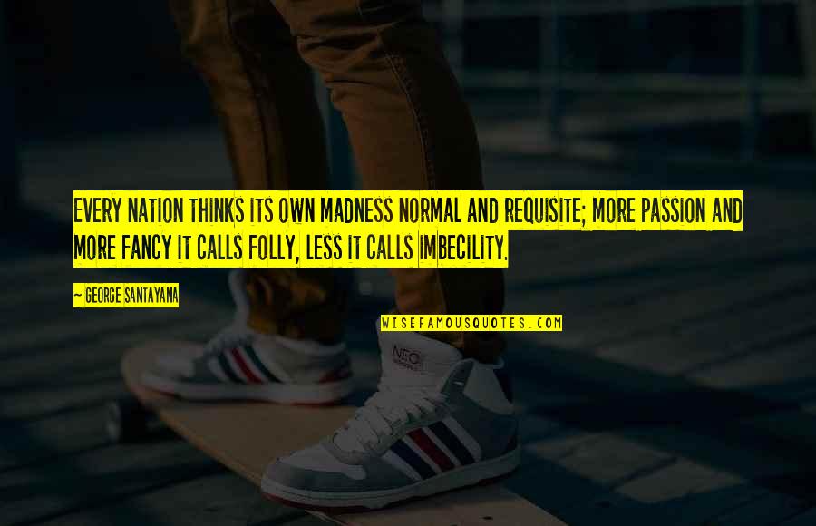 Motte And Bailey Quotes By George Santayana: Every nation thinks its own madness normal and Motte And Bailey Quotes By George Santayana: Every nation thinks its own madness normal and