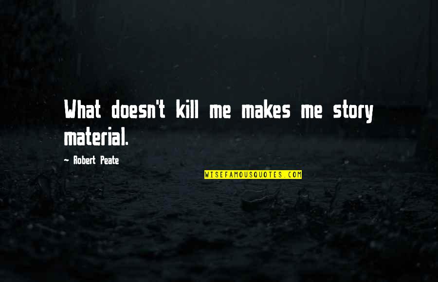 Mottes Car Quotes By Robert Peate: What doesn't kill me makes me story material. Mottes Car Quotes By Robert Peate: What doesn't kill me makes me story material.