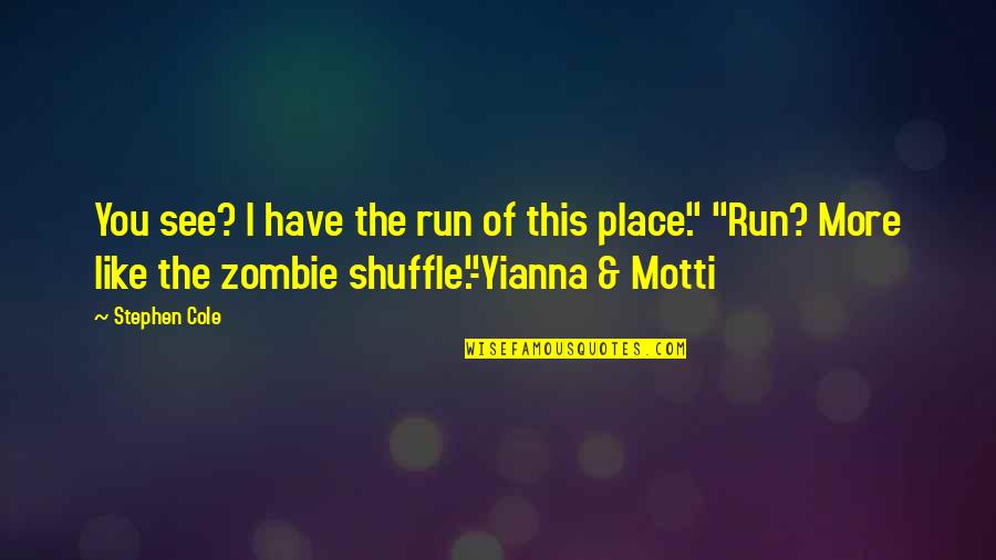 Motti Quotes By Stephen Cole: You see? I have the run of this Motti Quotes By Stephen Cole: You see? I have the run of this