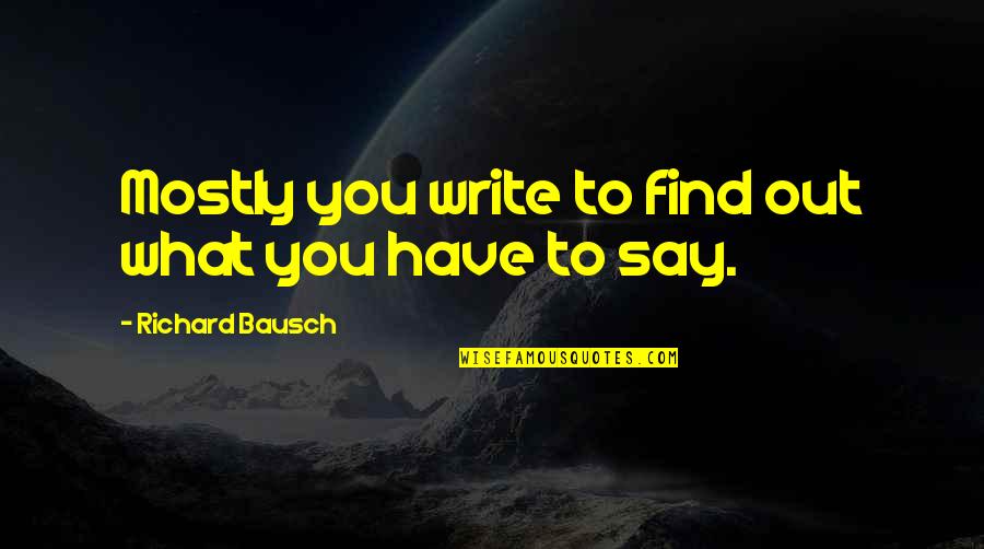 Mottier Amusements Quotes By Richard Bausch: Mostly you write to find out what you Mottier Amusements Quotes By Richard Bausch: Mostly you write to find out what you