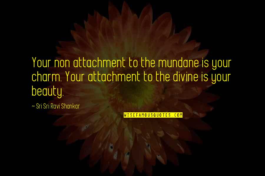 Motto Quote Quotes By Sri Sri Ravi Shankar: Your non attachment to the mundane is your