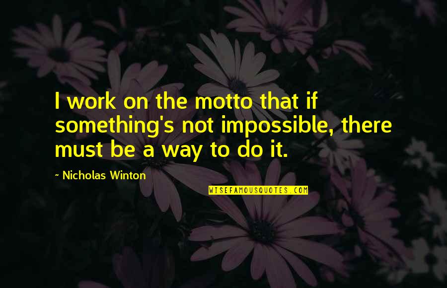 Motto Quotes By Nicholas Winton: I work on the motto that if something's