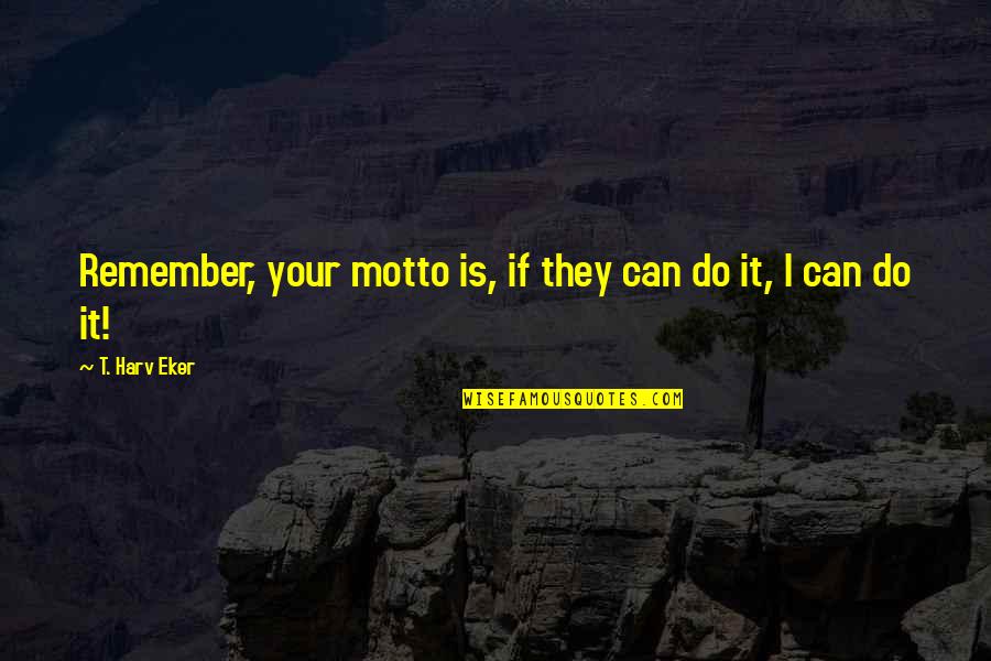 Motto Quotes By T. Harv Eker: Remember, your motto is, if they can do