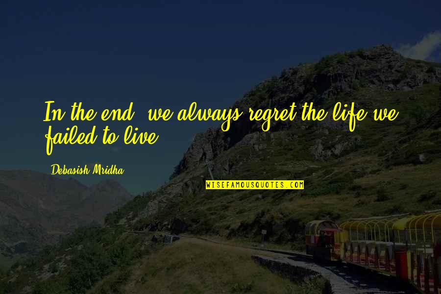 Motto To Live By Quotes By Debasish Mridha: In the end, we always regret the life