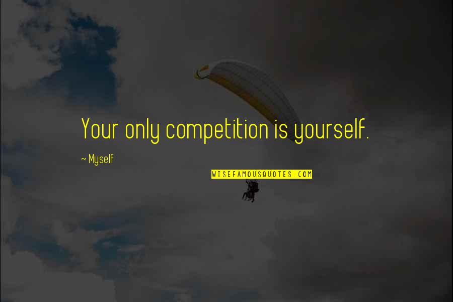 Mottola Ranch Quotes By Myself: Your only competition is yourself. Mottola Ranch Quotes By Myself: Your only competition is yourself.