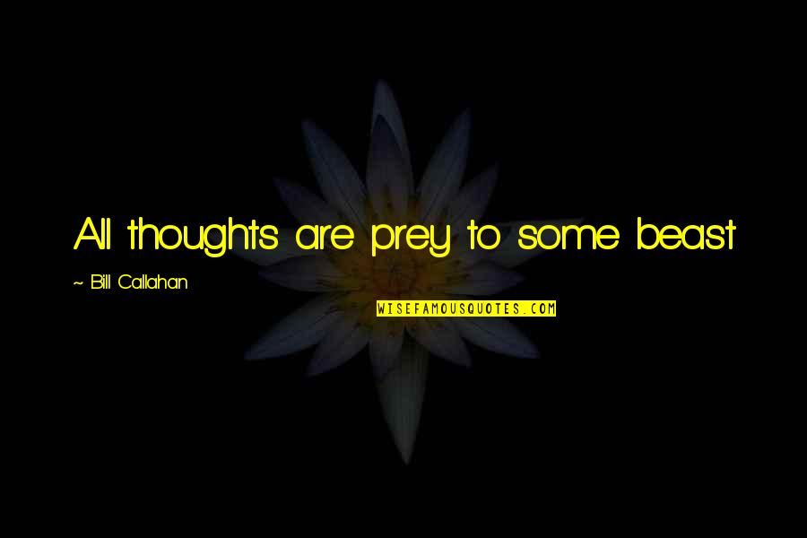 Mottram Hall Quotes By Bill Callahan: All thoughts are prey to some beast