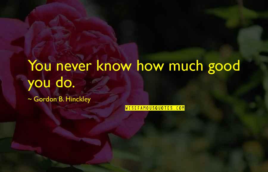 Mottram Hall Quotes By Gordon B. Hinckley: You never know how much good you do.