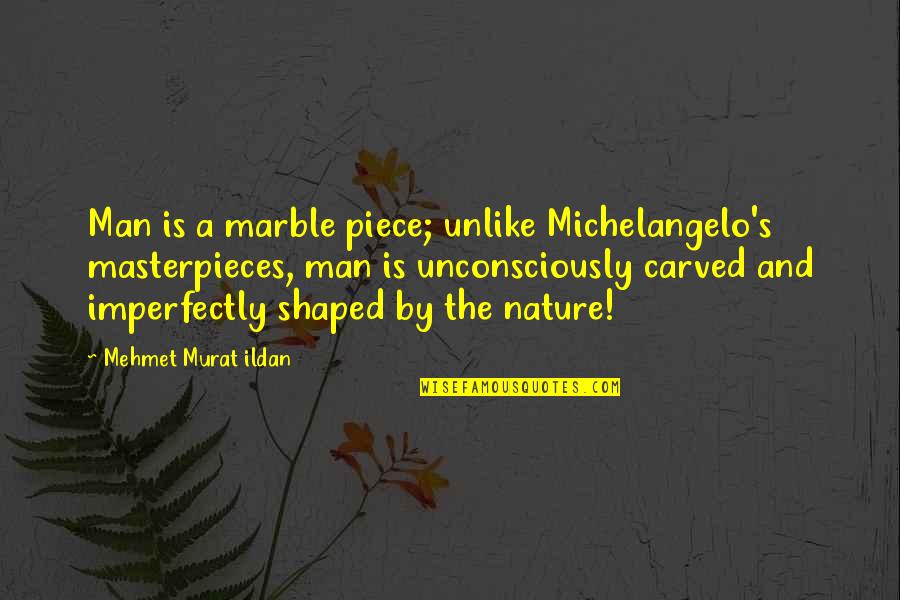 Mottram Hall Quotes By Mehmet Murat Ildan: Man is a marble piece; unlike Michelangelo's masterpieces,