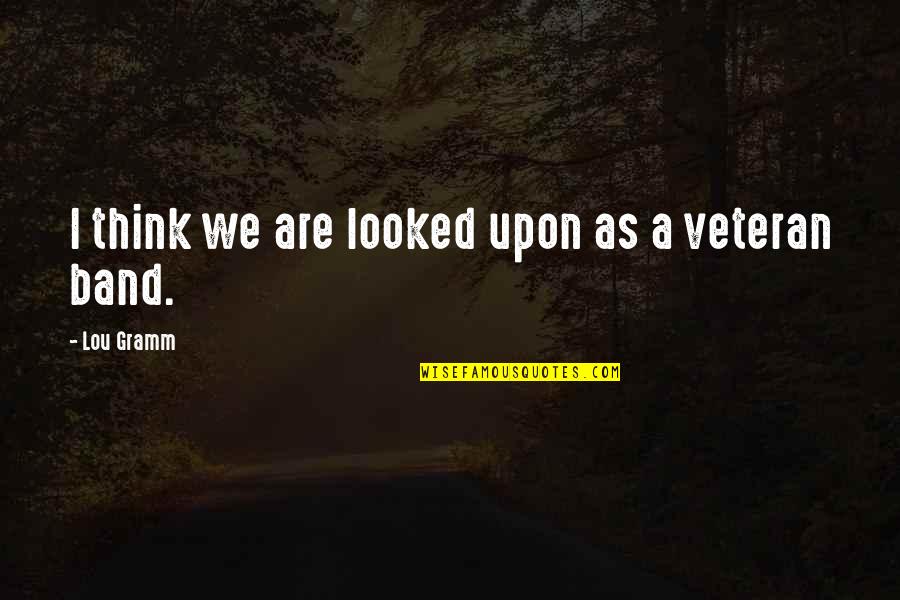 Mouad Ahbouche Quotes By Lou Gramm: I think we are looked upon as a Mouad Ahbouche Quotes By Lou Gramm: I think we are looked upon as a