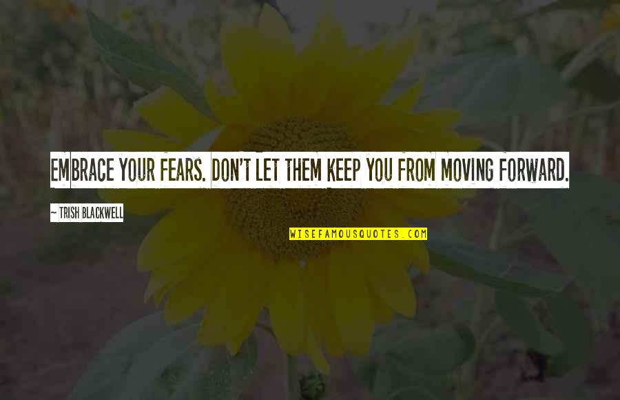 Mouana Bhatt Quotes By Trish Blackwell: Embrace your fears. Don't let them keep you Mouana Bhatt Quotes By Trish Blackwell: Embrace your fears. Don't let them keep you