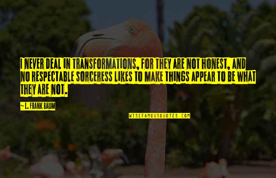 Mouche Bebe Quotes By L. Frank Baum: I never deal in transformations, for they are Mouche Bebe Quotes By L. Frank Baum: I never deal in transformations, for they are