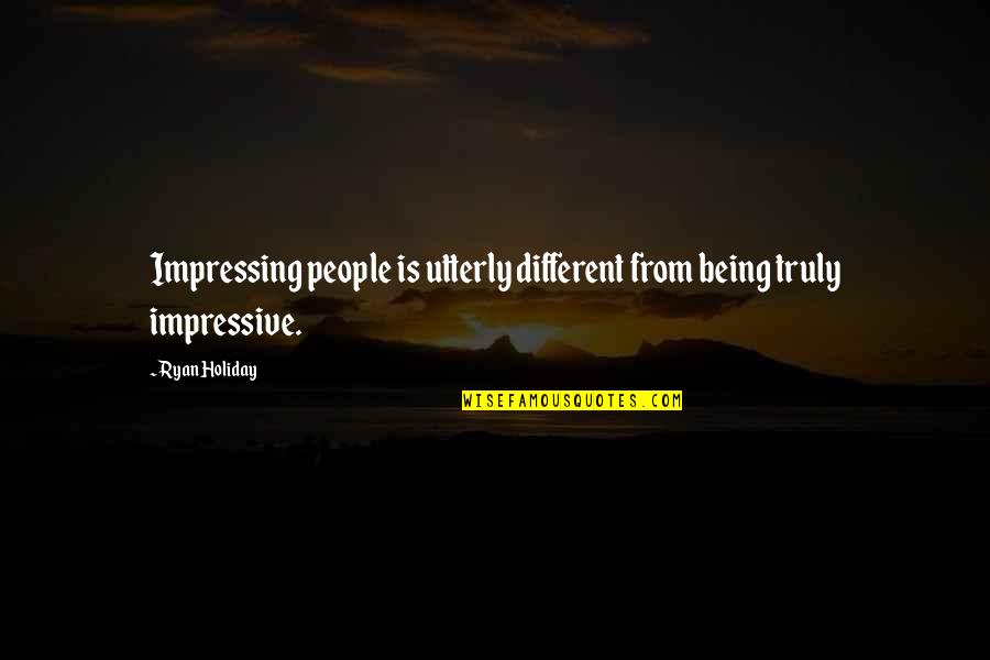 Mouche Bebe Quotes By Ryan Holiday: Impressing people is utterly different from being truly