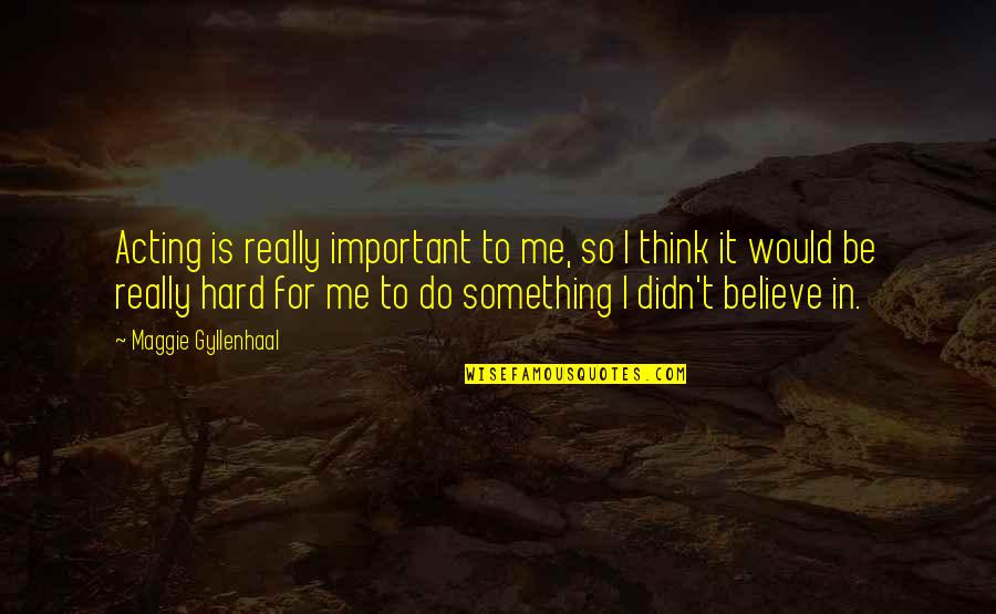 Mouche Phillips Quotes By Maggie Gyllenhaal: Acting is really important to me, so I Mouche Phillips Quotes By Maggie Gyllenhaal: Acting is really important to me, so I
