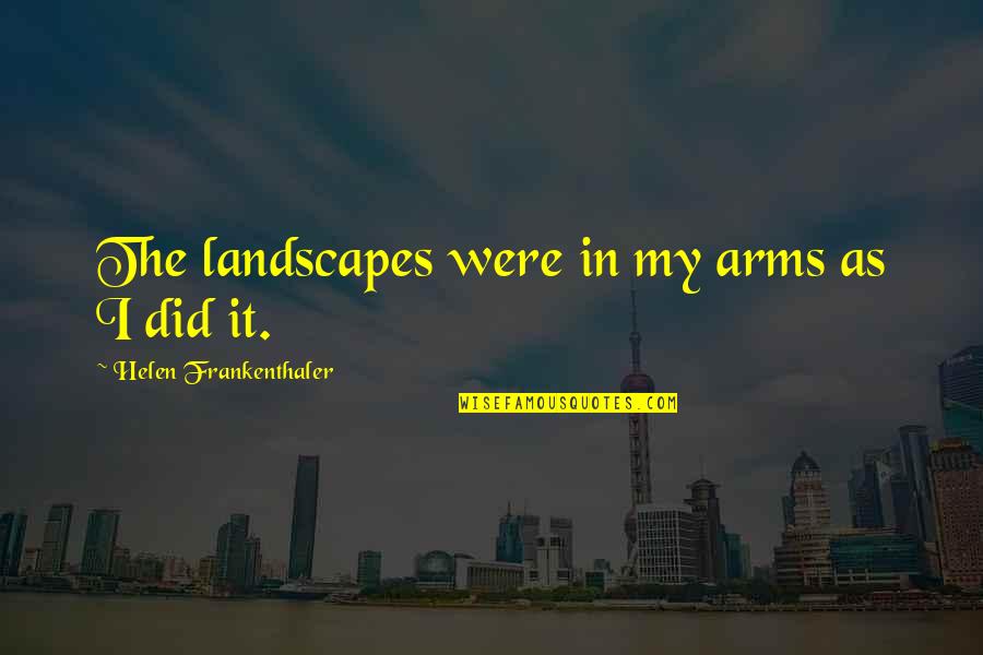 Mouchonat Quotes By Helen Frankenthaler: The landscapes were in my arms as I Mouchonat Quotes By Helen Frankenthaler: The landscapes were in my arms as I