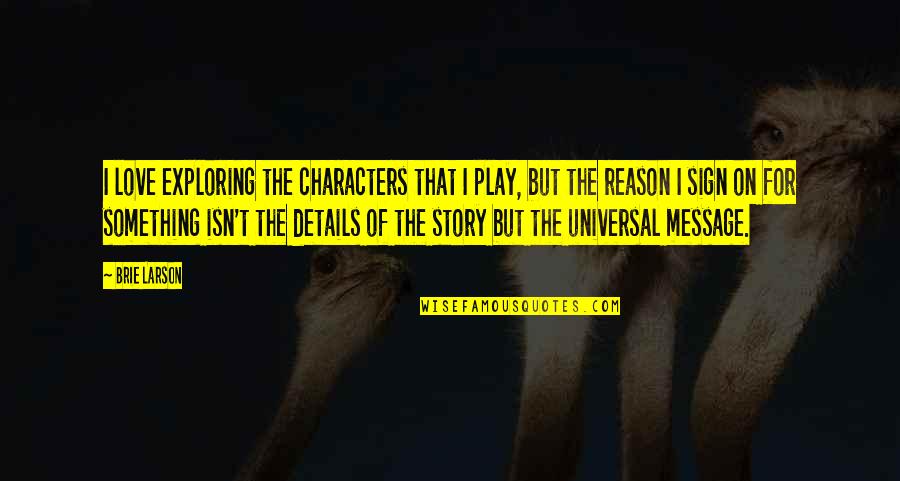 Moudrost Lesa Quotes By Brie Larson: I love exploring the characters that I play, Moudrost Lesa Quotes By Brie Larson: I love exploring the characters that I play,