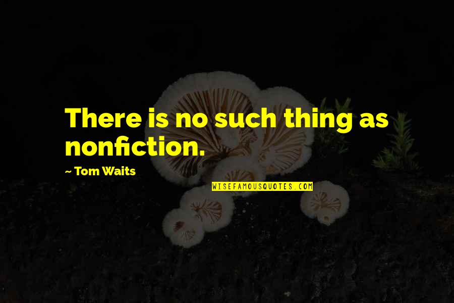 Moudrost Lesa Quotes By Tom Waits: There is no such thing as nonfiction. Moudrost Lesa Quotes By Tom Waits: There is no such thing as nonfiction.