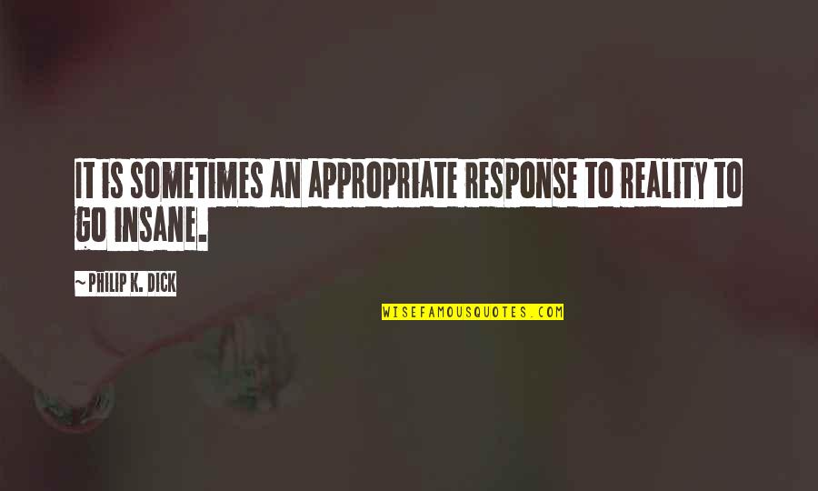 Mouf Quotes By Philip K. Dick: It is sometimes an appropriate response to reality Mouf Quotes By Philip K. Dick: It is sometimes an appropriate response to reality