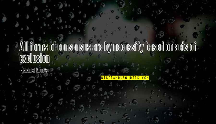 Mouffe Chantal Quotes By Chantal Mouffe: All forms of consensus are by necessity based Mouffe Chantal Quotes By Chantal Mouffe: All forms of consensus are by necessity based