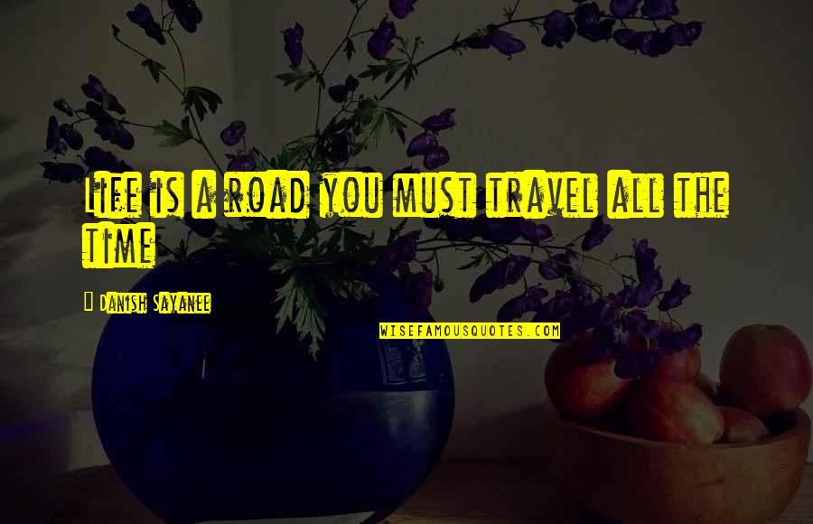Mouffette Quotes By Danish Sayanee: Life is a road you must travel all