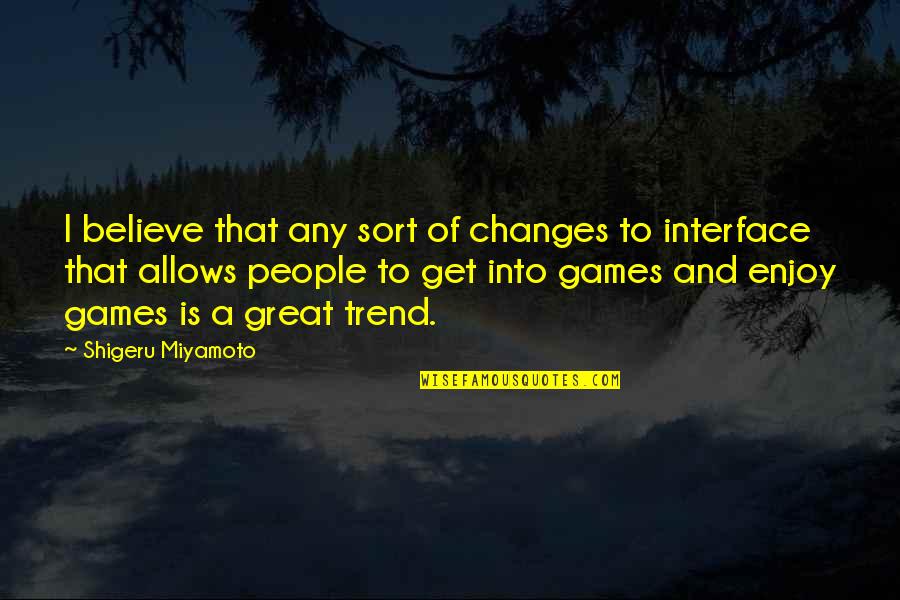 Moujik Yves Quotes By Shigeru Miyamoto: I believe that any sort of changes to