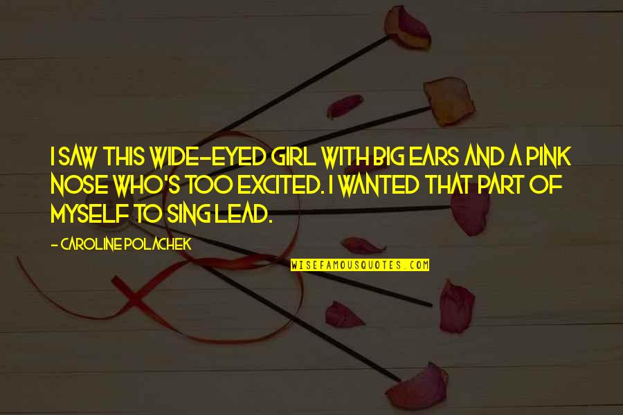 Moula Ali A S Quotes By Caroline Polachek: I saw this wide-eyed girl with big ears Moula Ali A S Quotes By Caroline Polachek: I saw this wide-eyed girl with big ears