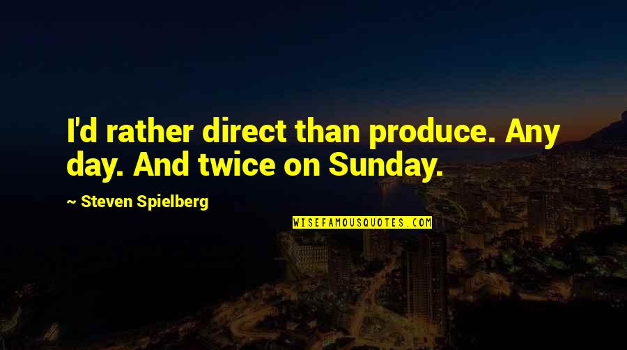 Moulage Quotes By Steven Spielberg: I'd rather direct than produce. Any day. And