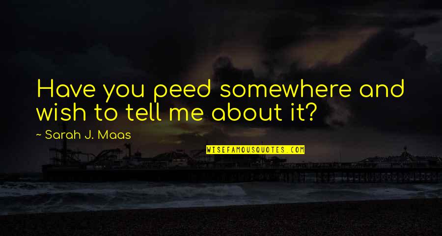 Moulana Ali Quotes By Sarah J. Maas: Have you peed somewhere and wish to tell