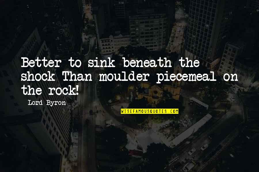Moulder Quotes By Lord Byron: Better to sink beneath the shock Than moulder