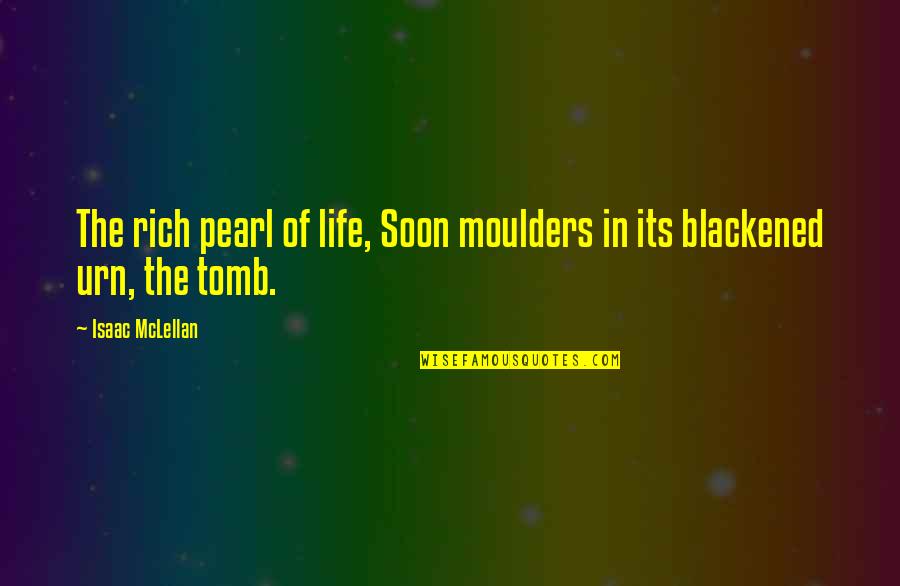 Moulders Quotes By Isaac McLellan: The rich pearl of life, Soon moulders in