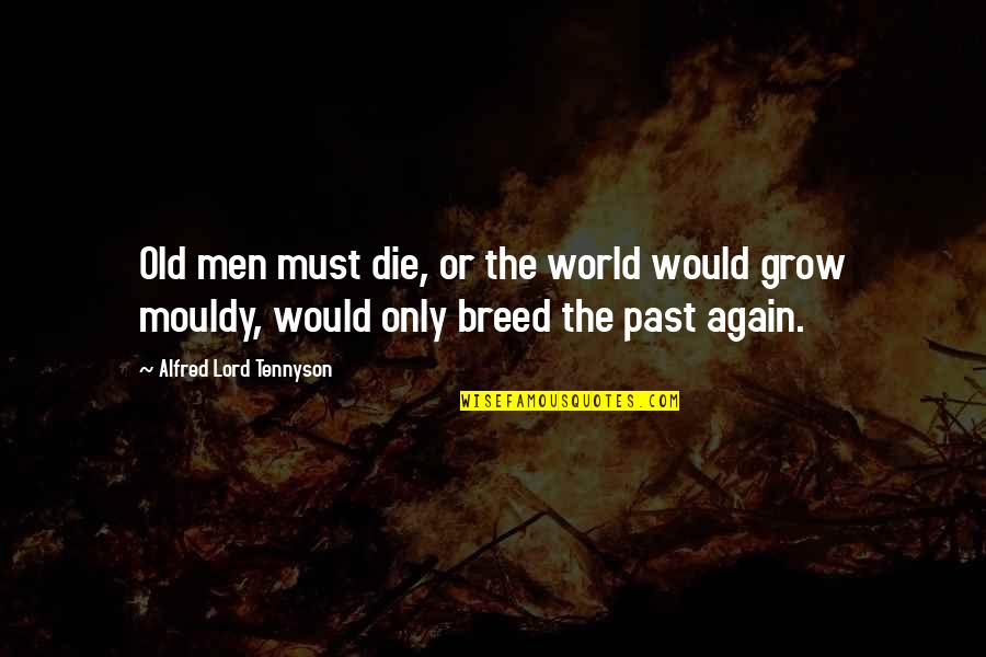 Mouldy Quotes By Alfred Lord Tennyson: Old men must die, or the world would