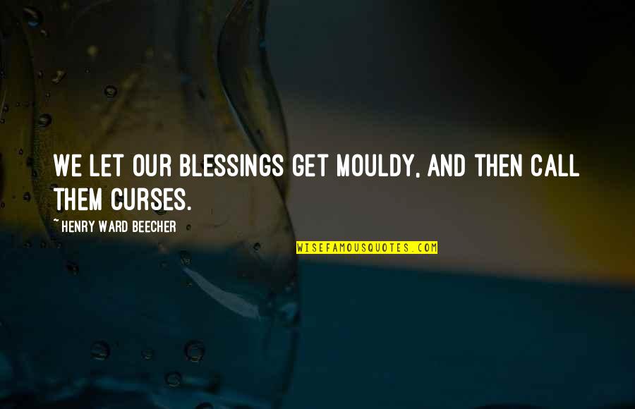 Mouldy Quotes By Henry Ward Beecher: We let our blessings get mouldy, and then