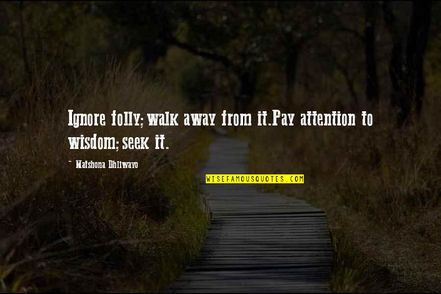 Moulinet Sword Quotes By Matshona Dhliwayo: Ignore folly;walk away from it.Pay attention to wisdom;seek Moulinet Sword Quotes By Matshona Dhliwayo: Ignore folly;walk away from it.Pay attention to wisdom;seek