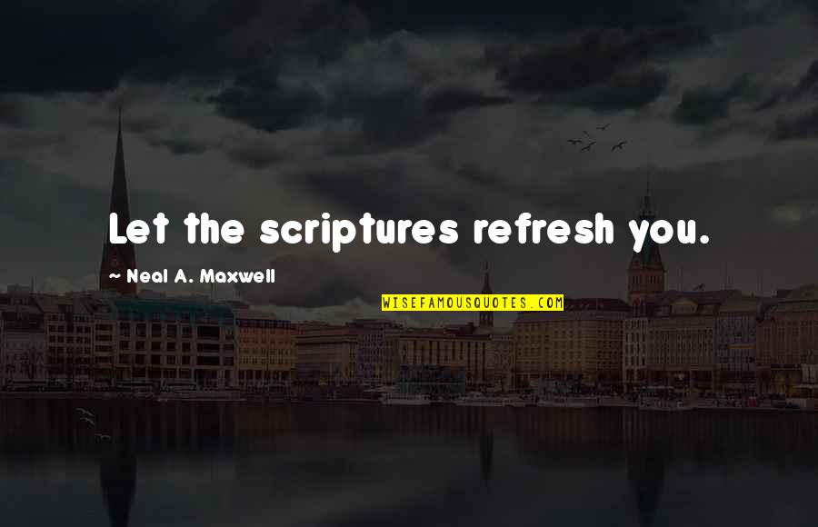 Moullet Wealth Quotes By Neal A. Maxwell: Let the scriptures refresh you.