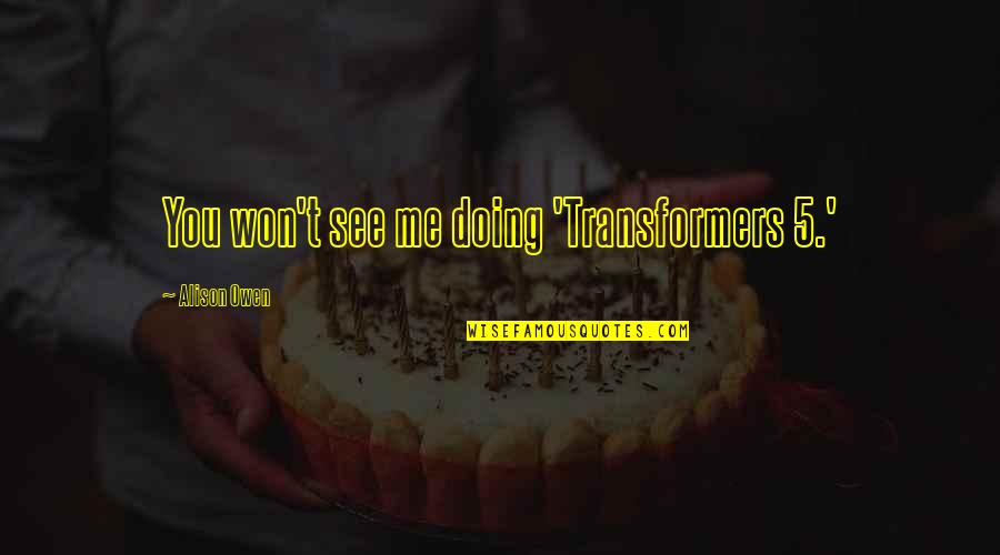 Moulmein Is A Port Quotes By Alison Owen: You won't see me doing 'Transformers 5.' Moulmein Is A Port Quotes By Alison Owen: You won't see me doing 'Transformers 5.'
