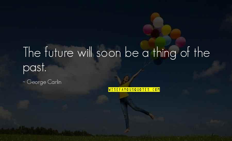 Moulmein Is A Port Quotes By George Carlin: The future will soon be a thing of Moulmein Is A Port Quotes By George Carlin: The future will soon be a thing of