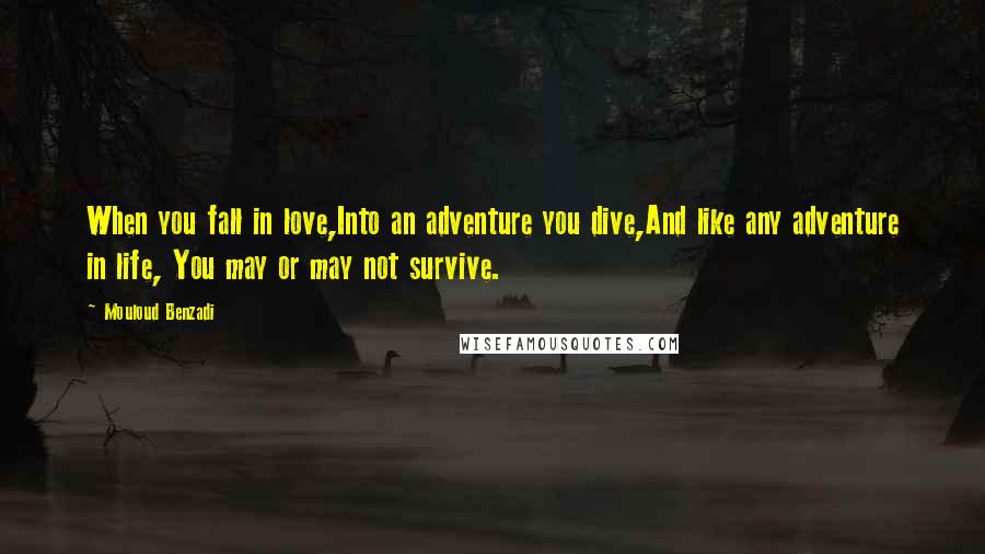 Mouloud Benzadi quotes: When you fall in love,Into an adventure you dive,And like any adventure in life, You may or may not survive.