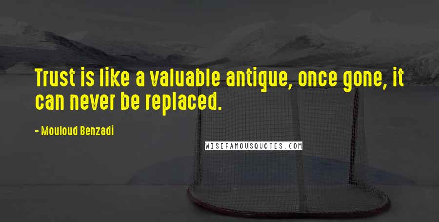 Mouloud Benzadi quotes: Trust is like a valuable antique, once gone, it can never be replaced.