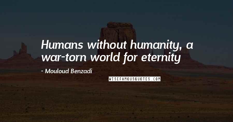 Mouloud Benzadi quotes: Humans without humanity, a war-torn world for eternity