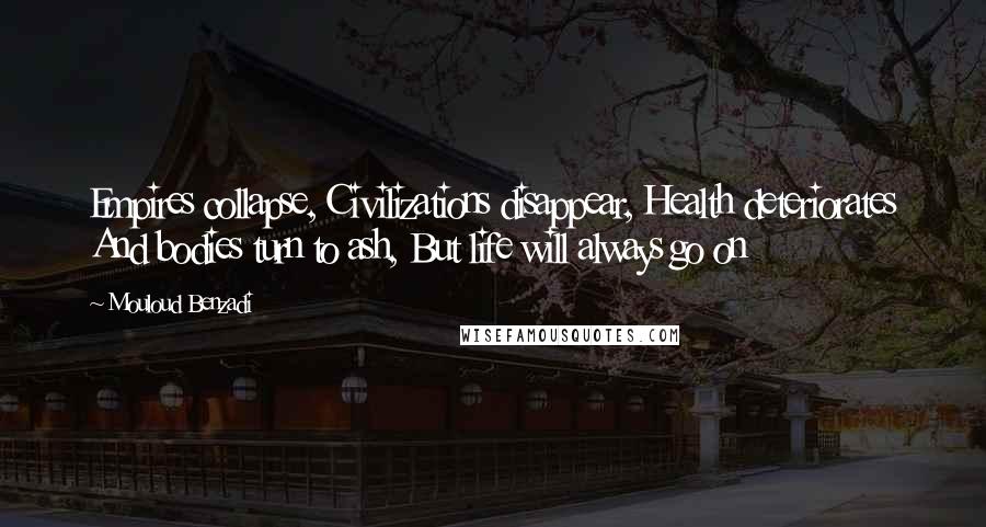 Mouloud Benzadi quotes: Empires collapse, Civilizations disappear, Health deteriorates And bodies turn to ash, But life will always go on